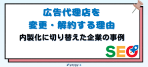 広告代理店を変更・解約する理由と内製化に切り替えた企業の事例